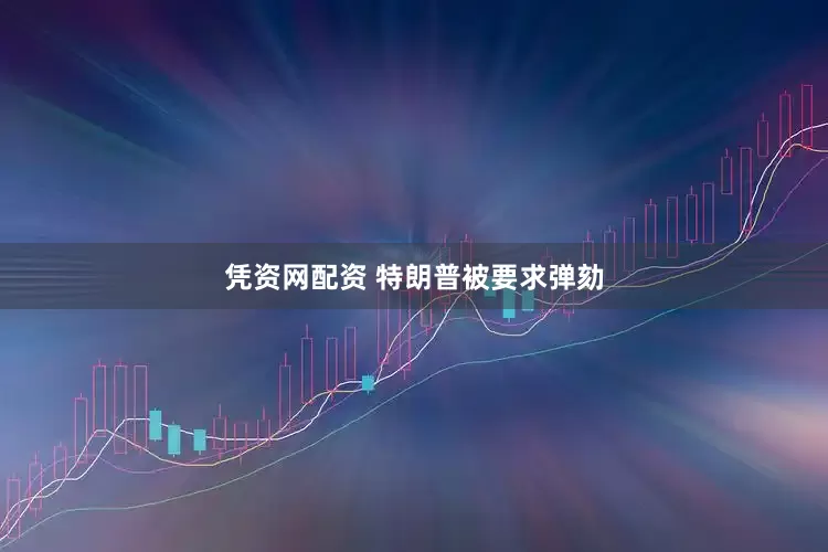 凭资网配资 特朗普被要求弹劾