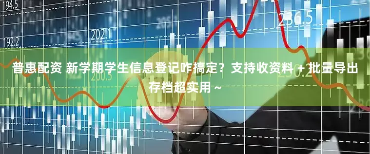 普惠配资 新学期学生信息登记咋搞定？支持收资料 + 批量导出存档超实用～