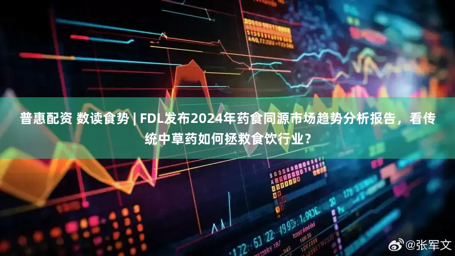 普惠配资 数读食势 | FDL发布2024年药食同源市场趋势分析报告，看传统中草药如何拯救食饮行业？