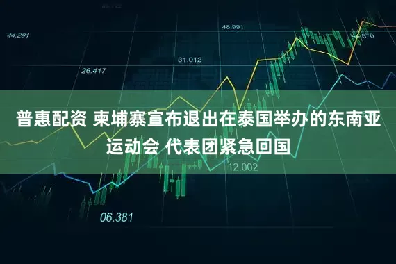 普惠配资 柬埔寨宣布退出在泰国举办的东南亚运动会 代表团紧急回国