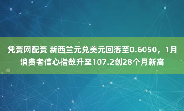 凭资网配资 新西兰元兑美元回落至0.6050，1月消费者信心指数升至107.2创28个月新高